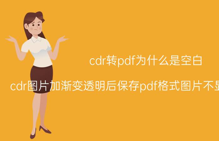 cdr转pdf为什么是空白 cdr图片加渐变透明后保存pdf格式图片不显示什么原因？